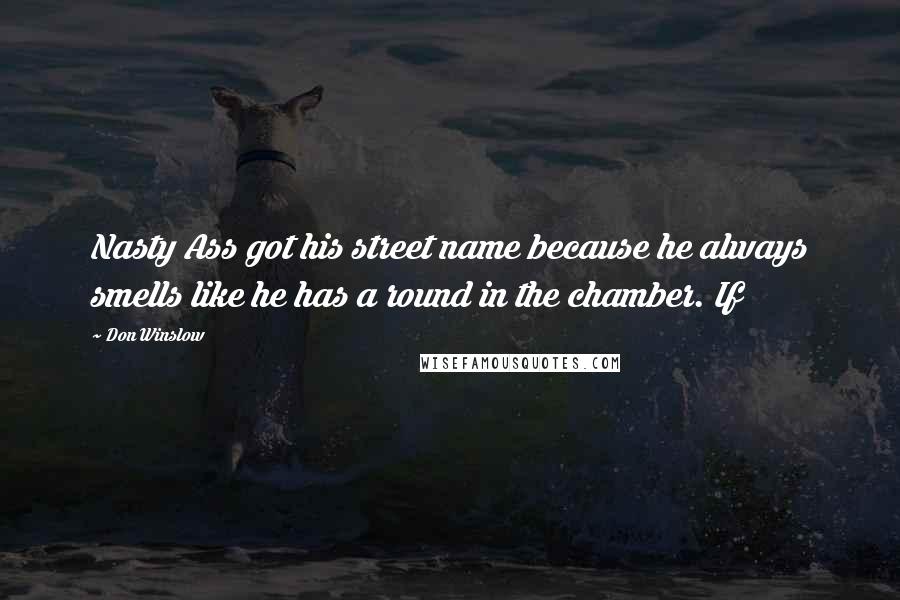 Don Winslow Quotes: Nasty Ass got his street name because he always smells like he has a round in the chamber. If