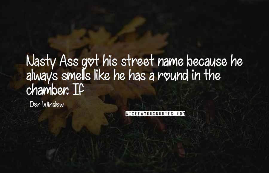 Don Winslow Quotes: Nasty Ass got his street name because he always smells like he has a round in the chamber. If