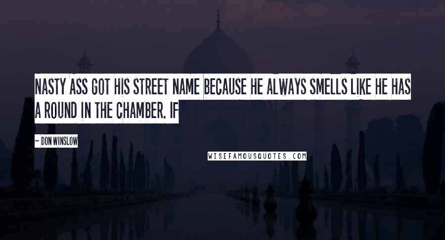 Don Winslow Quotes: Nasty Ass got his street name because he always smells like he has a round in the chamber. If