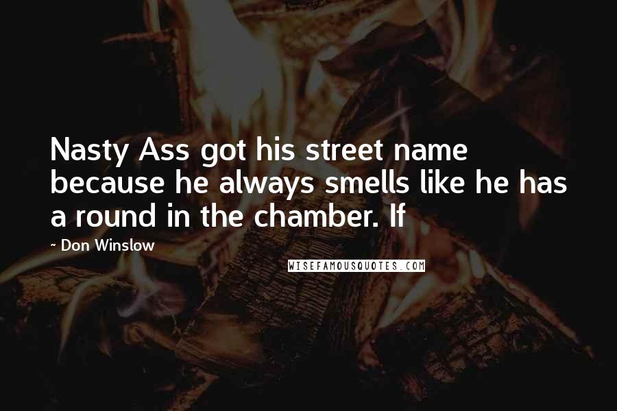 Don Winslow Quotes: Nasty Ass got his street name because he always smells like he has a round in the chamber. If