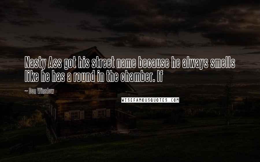 Don Winslow Quotes: Nasty Ass got his street name because he always smells like he has a round in the chamber. If