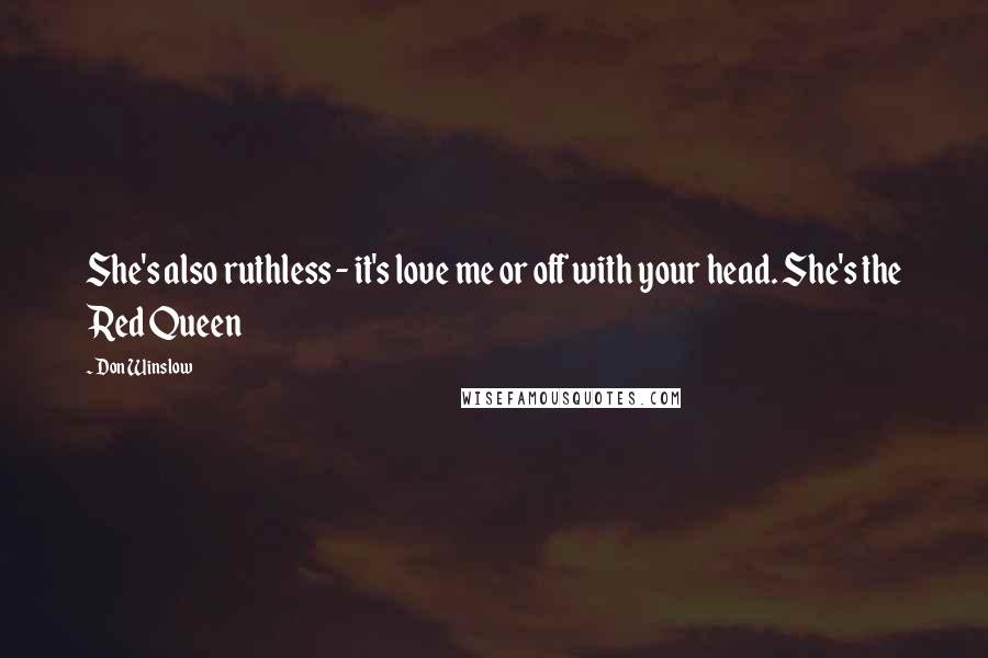 Don Winslow Quotes: She's also ruthless - it's love me or off with your head. She's the Red Queen