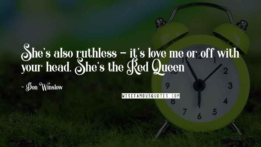 Don Winslow Quotes: She's also ruthless - it's love me or off with your head. She's the Red Queen