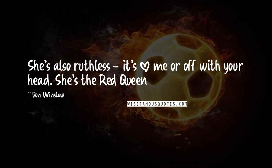 Don Winslow Quotes: She's also ruthless - it's love me or off with your head. She's the Red Queen