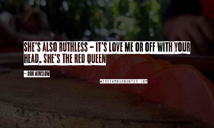 Don Winslow Quotes: She's also ruthless - it's love me or off with your head. She's the Red Queen