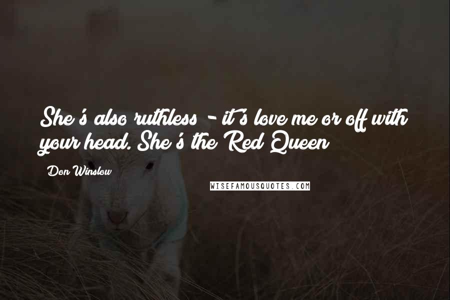 Don Winslow Quotes: She's also ruthless - it's love me or off with your head. She's the Red Queen