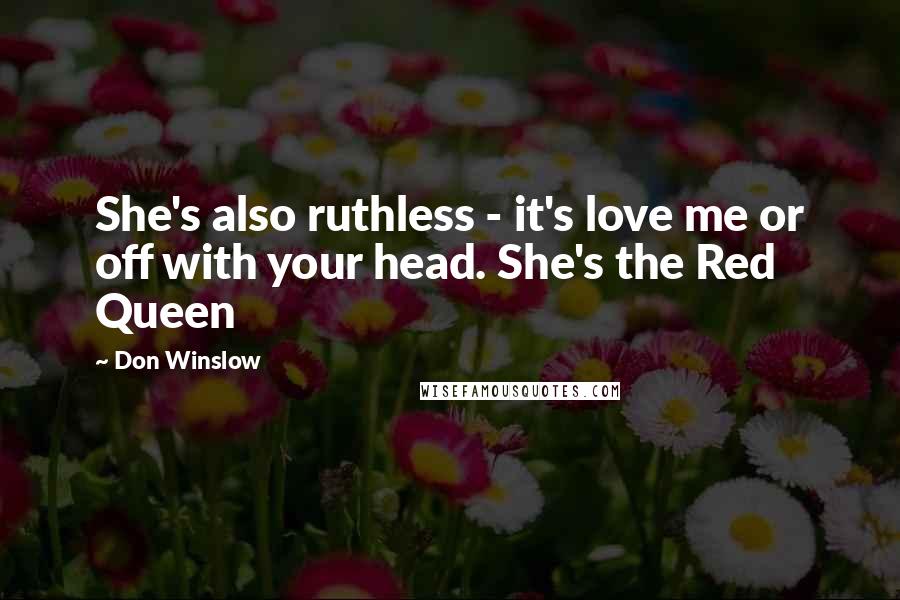 Don Winslow Quotes: She's also ruthless - it's love me or off with your head. She's the Red Queen