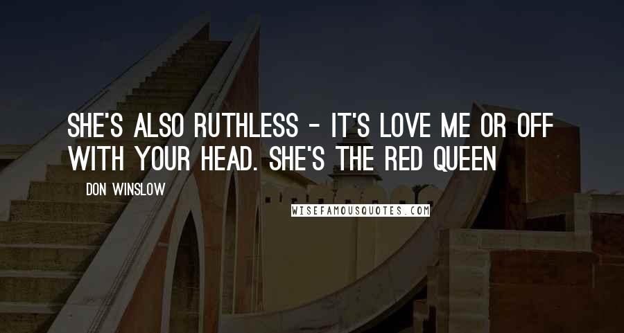 Don Winslow Quotes: She's also ruthless - it's love me or off with your head. She's the Red Queen