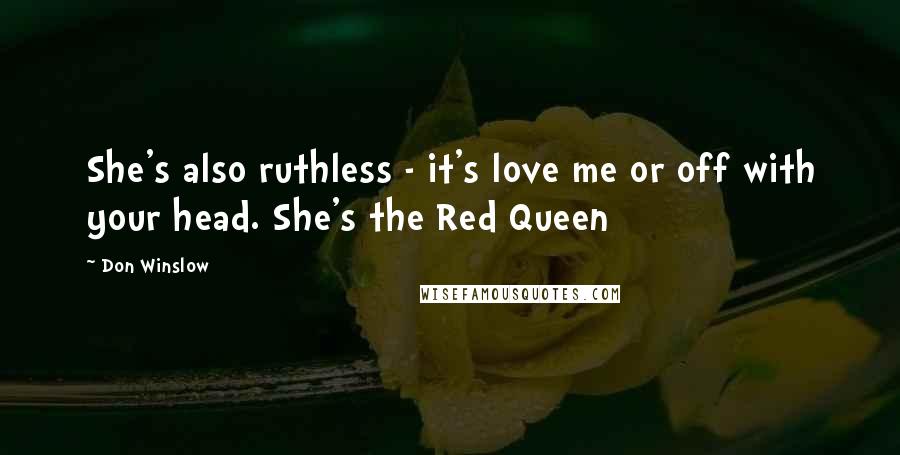 Don Winslow Quotes: She's also ruthless - it's love me or off with your head. She's the Red Queen