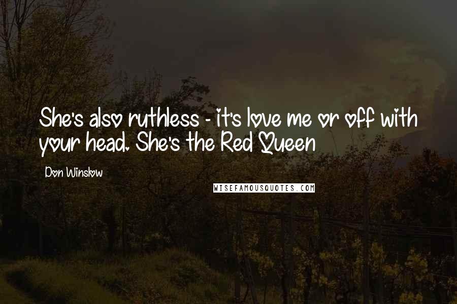 Don Winslow Quotes: She's also ruthless - it's love me or off with your head. She's the Red Queen