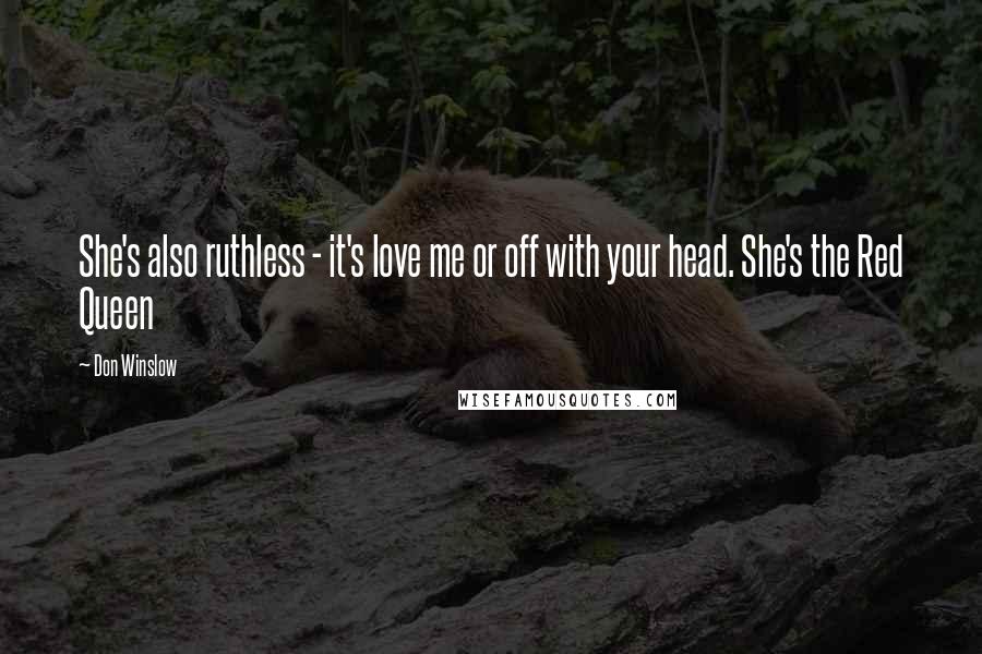 Don Winslow Quotes: She's also ruthless - it's love me or off with your head. She's the Red Queen