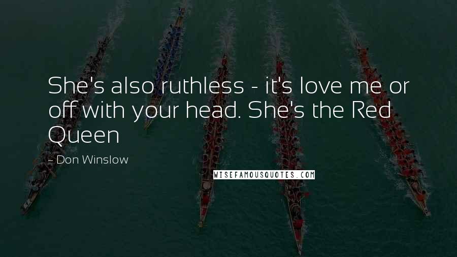 Don Winslow Quotes: She's also ruthless - it's love me or off with your head. She's the Red Queen