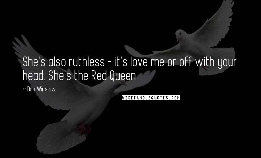 Don Winslow Quotes: She's also ruthless - it's love me or off with your head. She's the Red Queen