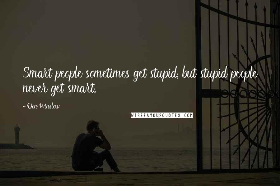 Don Winslow Quotes: Smart people sometimes get stupid, but stupid people never get smart.