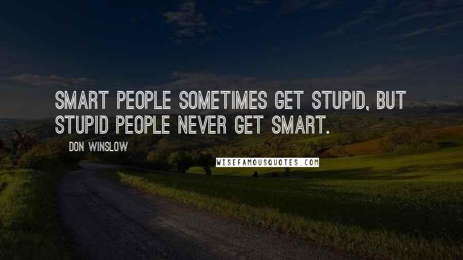 Don Winslow Quotes: Smart people sometimes get stupid, but stupid people never get smart.
