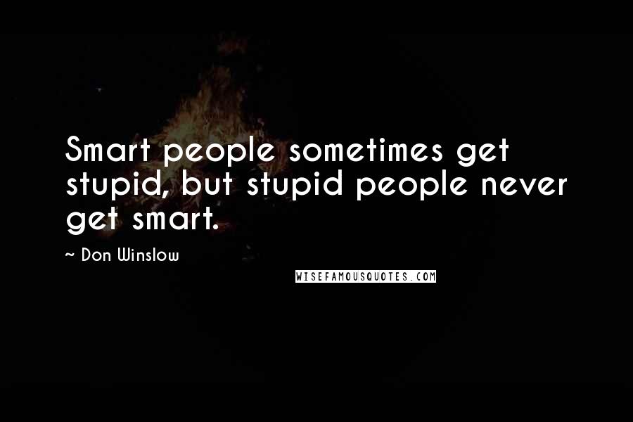 Don Winslow Quotes: Smart people sometimes get stupid, but stupid people never get smart.