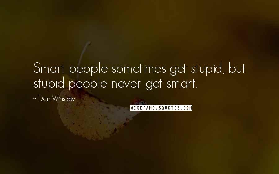 Don Winslow Quotes: Smart people sometimes get stupid, but stupid people never get smart.