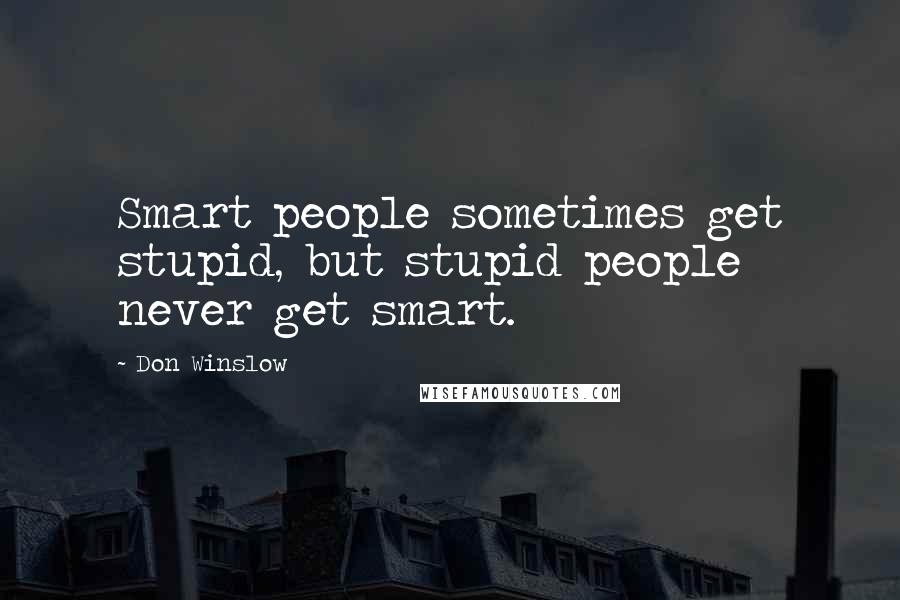 Don Winslow Quotes: Smart people sometimes get stupid, but stupid people never get smart.