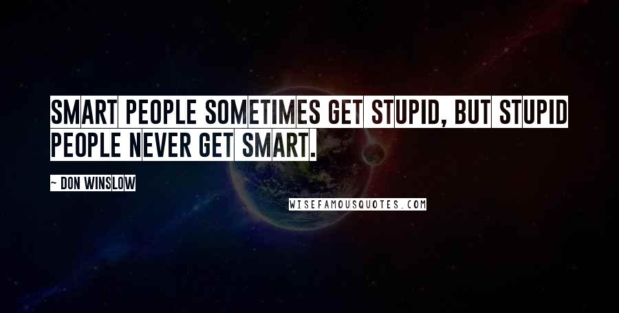 Don Winslow Quotes: Smart people sometimes get stupid, but stupid people never get smart.