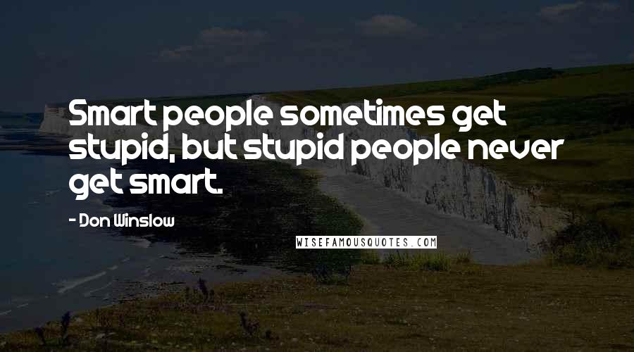 Don Winslow Quotes: Smart people sometimes get stupid, but stupid people never get smart.