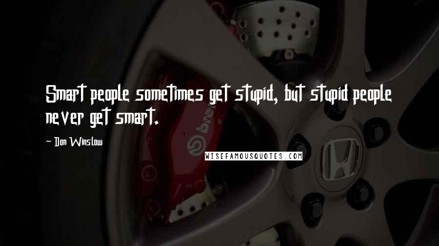 Don Winslow Quotes: Smart people sometimes get stupid, but stupid people never get smart.