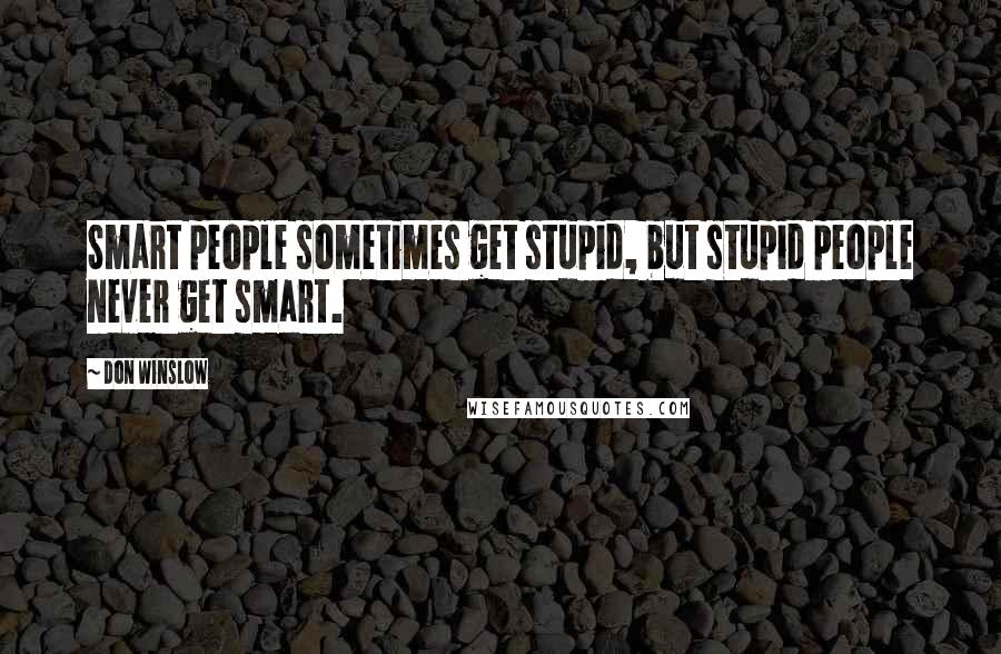 Don Winslow Quotes: Smart people sometimes get stupid, but stupid people never get smart.