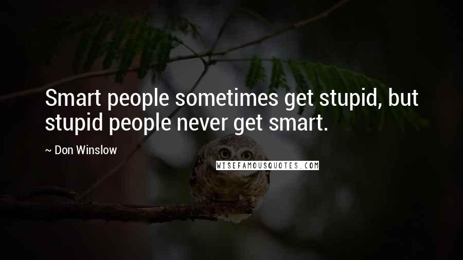 Don Winslow Quotes: Smart people sometimes get stupid, but stupid people never get smart.