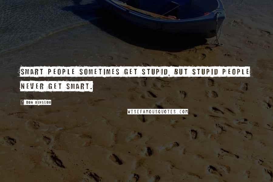 Don Winslow Quotes: Smart people sometimes get stupid, but stupid people never get smart.