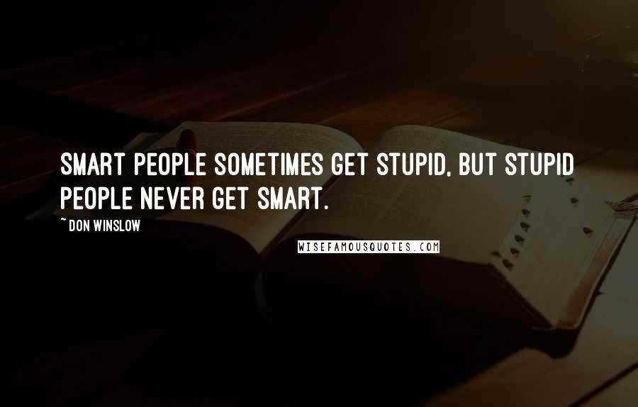 Don Winslow Quotes: Smart people sometimes get stupid, but stupid people never get smart.