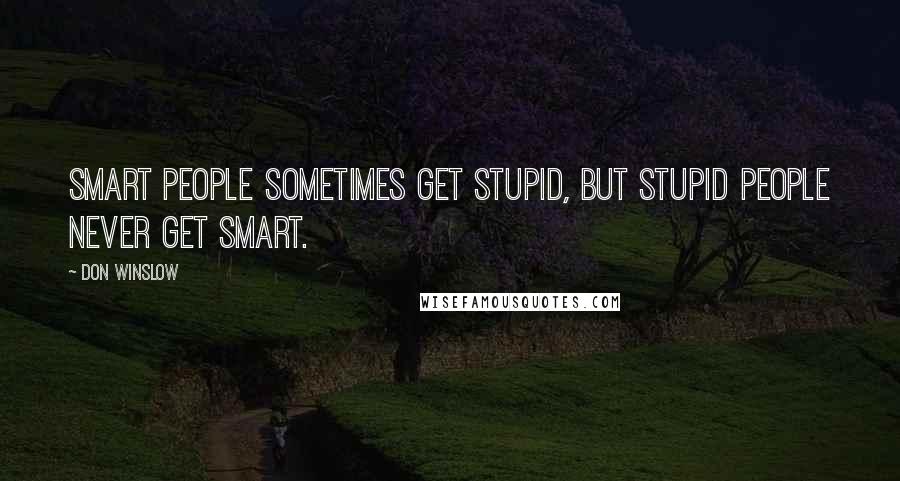 Don Winslow Quotes: Smart people sometimes get stupid, but stupid people never get smart.