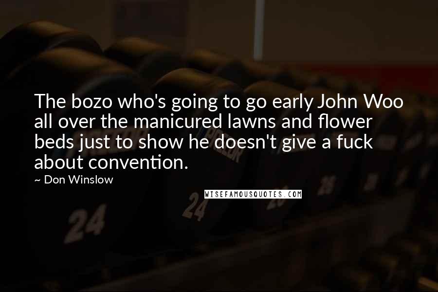 Don Winslow Quotes: The bozo who's going to go early John Woo all over the manicured lawns and flower beds just to show he doesn't give a fuck about convention.