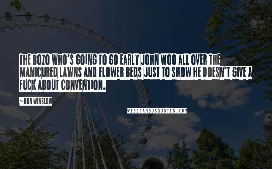 Don Winslow Quotes: The bozo who's going to go early John Woo all over the manicured lawns and flower beds just to show he doesn't give a fuck about convention.