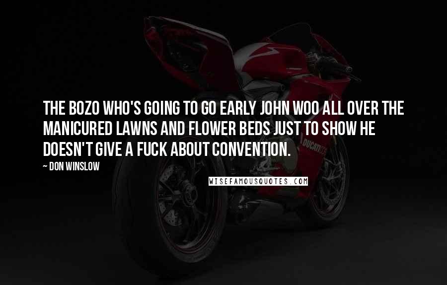 Don Winslow Quotes: The bozo who's going to go early John Woo all over the manicured lawns and flower beds just to show he doesn't give a fuck about convention.