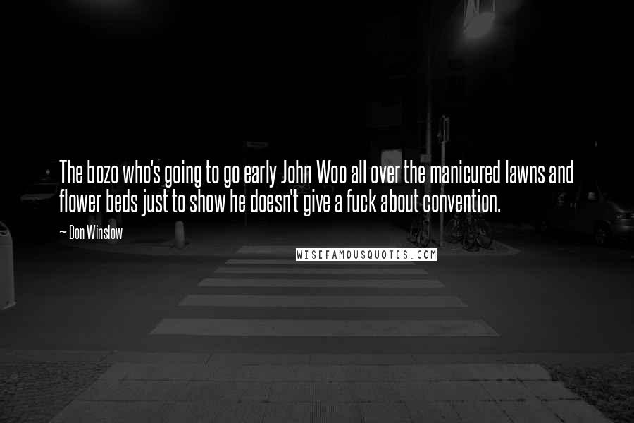 Don Winslow Quotes: The bozo who's going to go early John Woo all over the manicured lawns and flower beds just to show he doesn't give a fuck about convention.