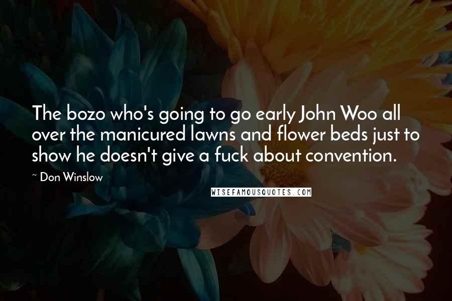 Don Winslow Quotes: The bozo who's going to go early John Woo all over the manicured lawns and flower beds just to show he doesn't give a fuck about convention.