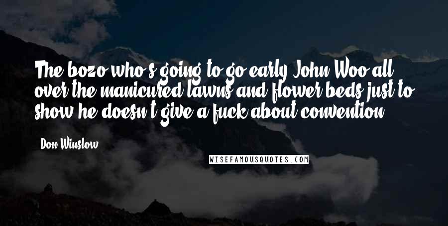 Don Winslow Quotes: The bozo who's going to go early John Woo all over the manicured lawns and flower beds just to show he doesn't give a fuck about convention.