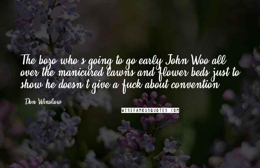 Don Winslow Quotes: The bozo who's going to go early John Woo all over the manicured lawns and flower beds just to show he doesn't give a fuck about convention.