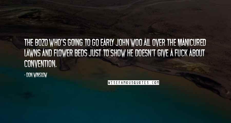 Don Winslow Quotes: The bozo who's going to go early John Woo all over the manicured lawns and flower beds just to show he doesn't give a fuck about convention.