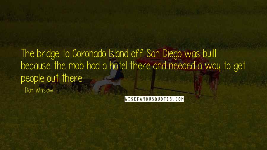 Don Winslow Quotes: The bridge to Coronado Island off San Diego was built because the mob had a hotel there and needed a way to get people out there.