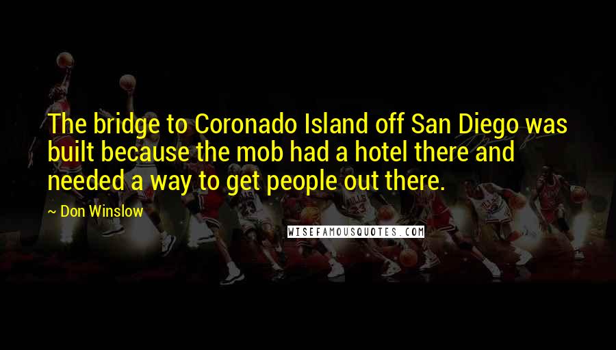 Don Winslow Quotes: The bridge to Coronado Island off San Diego was built because the mob had a hotel there and needed a way to get people out there.