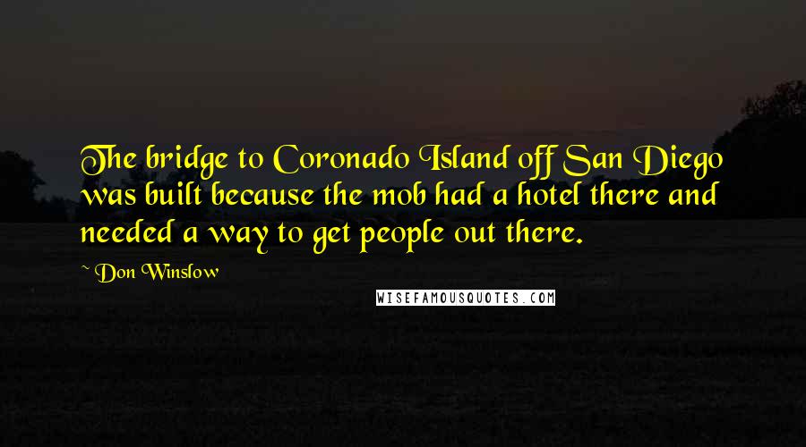 Don Winslow Quotes: The bridge to Coronado Island off San Diego was built because the mob had a hotel there and needed a way to get people out there.