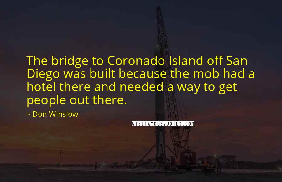 Don Winslow Quotes: The bridge to Coronado Island off San Diego was built because the mob had a hotel there and needed a way to get people out there.