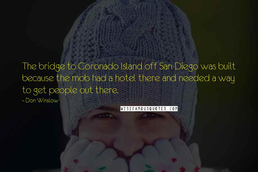 Don Winslow Quotes: The bridge to Coronado Island off San Diego was built because the mob had a hotel there and needed a way to get people out there.