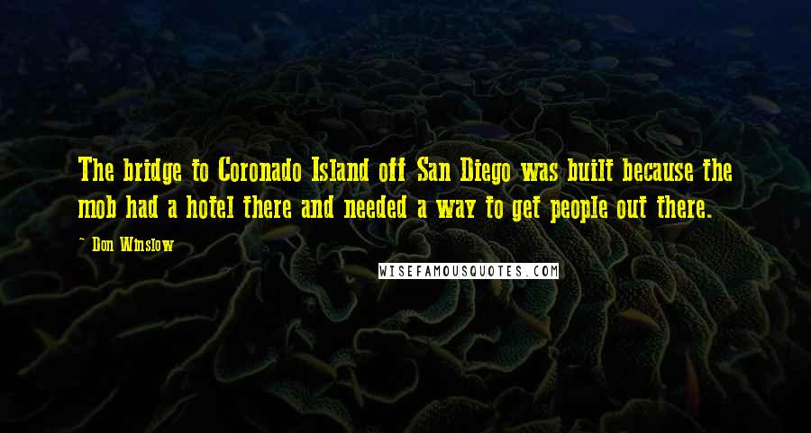 Don Winslow Quotes: The bridge to Coronado Island off San Diego was built because the mob had a hotel there and needed a way to get people out there.