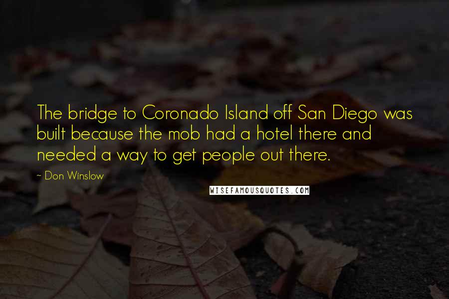 Don Winslow Quotes: The bridge to Coronado Island off San Diego was built because the mob had a hotel there and needed a way to get people out there.