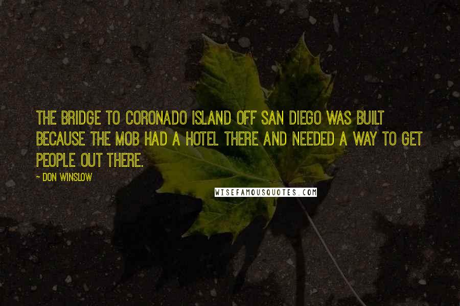 Don Winslow Quotes: The bridge to Coronado Island off San Diego was built because the mob had a hotel there and needed a way to get people out there.