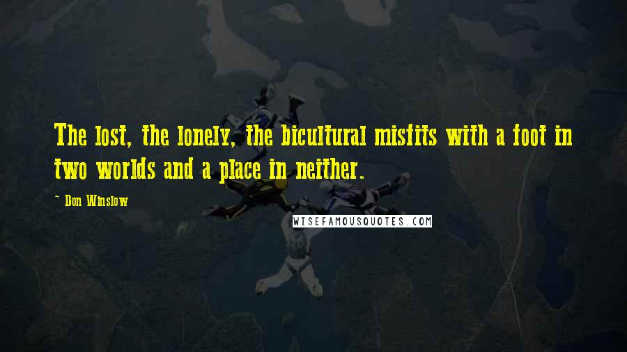 Don Winslow Quotes: The lost, the lonely, the bicultural misfits with a foot in two worlds and a place in neither.