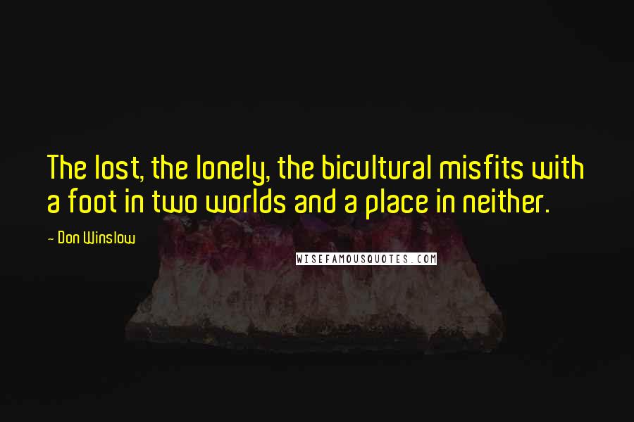 Don Winslow Quotes: The lost, the lonely, the bicultural misfits with a foot in two worlds and a place in neither.