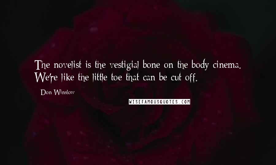 Don Winslow Quotes: The novelist is the vestigial bone on the body cinema. We're like the little toe that can be cut off.