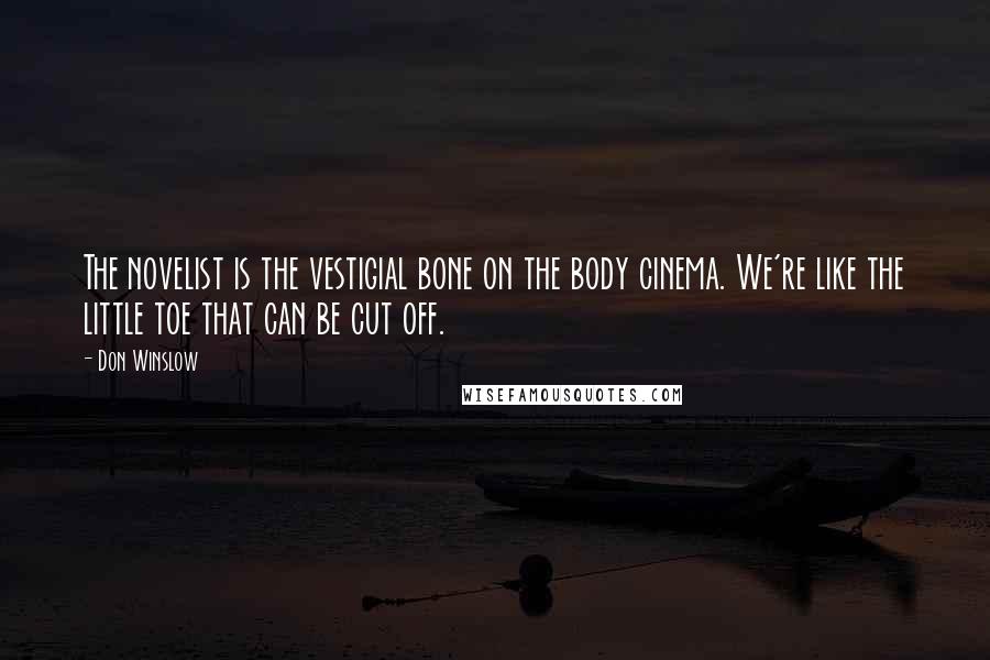 Don Winslow Quotes: The novelist is the vestigial bone on the body cinema. We're like the little toe that can be cut off.